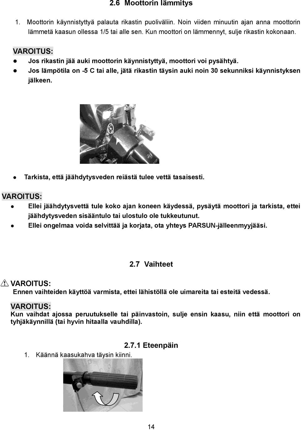 Jos lämpötila on -5 C tai alle, jätä rikastin täysin auki noin 30 sekunniksi käynnistyksen jälkeen. Tarkista, että jäähdytysveden reiästä tulee vettä tasaisesti.