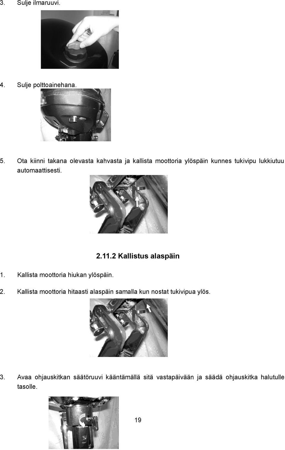 automaattisesti. 2.11.2 Kallistus alaspäin 1. Kallista moottoria hiukan ylöspäin. 2. Kallista moottoria hitaasti alaspäin samalla kun nostat tukivipua ylös.