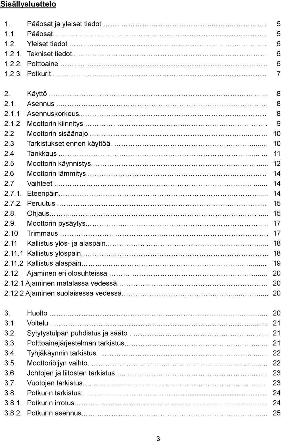 5 Moottorin käynnistys..... 12 2.6 Moottorin lämmitys..... 14 2.7 Vaihteet....... 14 2.7.1. Eteenpäin..... 14 2.7.2. Peruutus... 15 2.8. Ohjaus........... 15 2.9. Moottorin pysäytys...... 17 2.