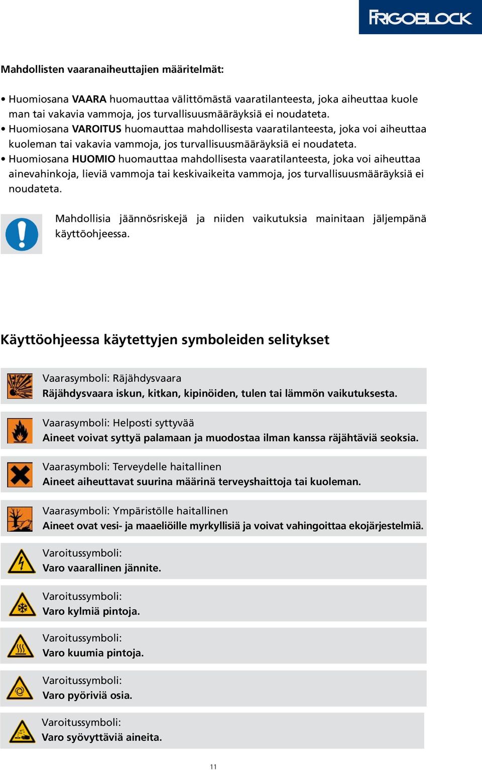 Huomiosana HUOMIO huomauttaa mahdollisesta vaaratilanteesta, joka voi aiheuttaa ainevahinkoja, lieviä vammoja tai keskivaikeita vammoja, jos turvallisuusmääräyksiä ei noudateta.