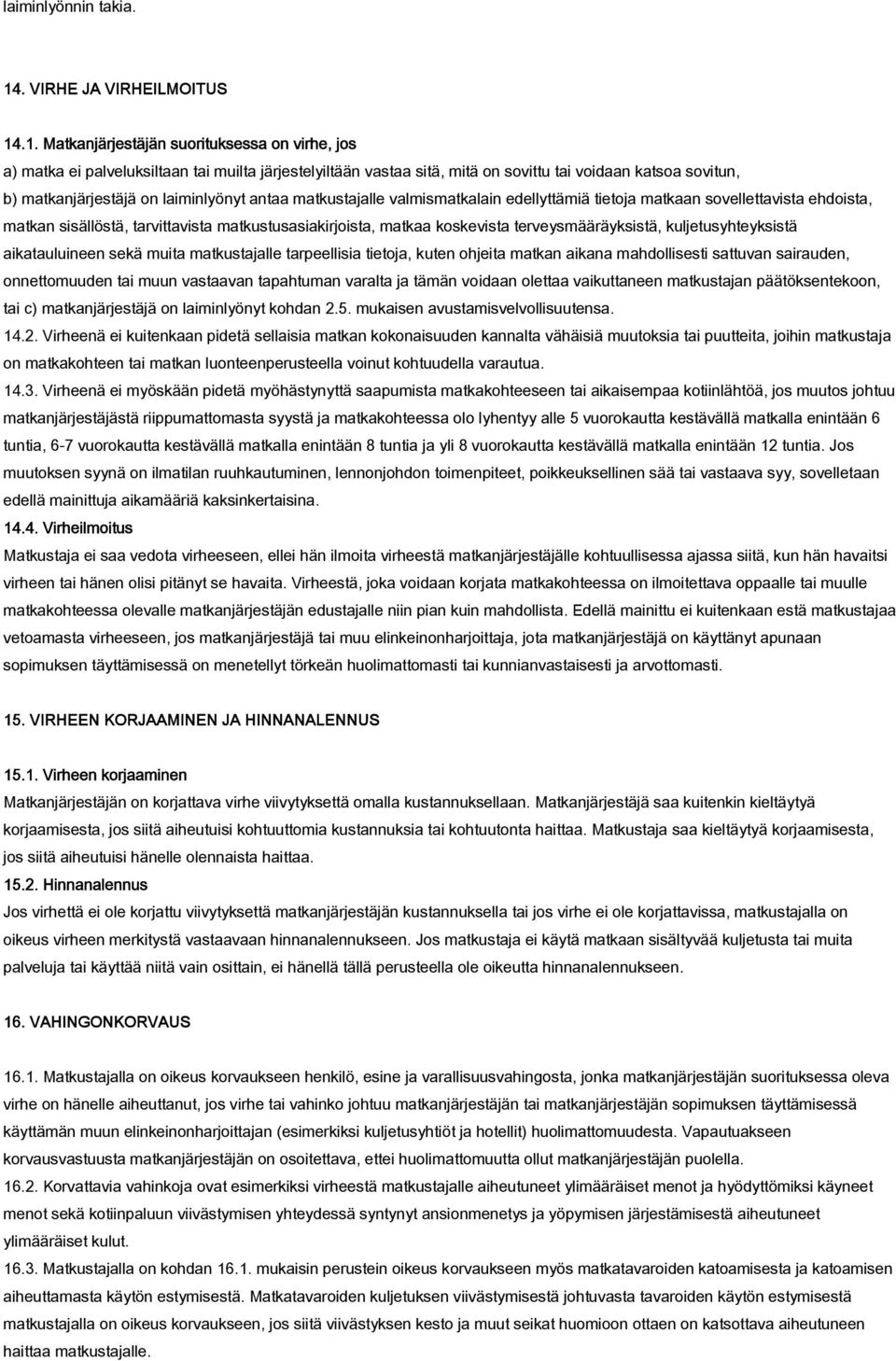 .1. Matkanjärjestäjän suorituksessa on virhe, jos a) matka ei palveluksiltaan tai muilta järjestelyiltään vastaa sitä, mitä on sovittu tai voidaan katsoa sovitun, b) matkanjärjestäjä on laiminlyönyt