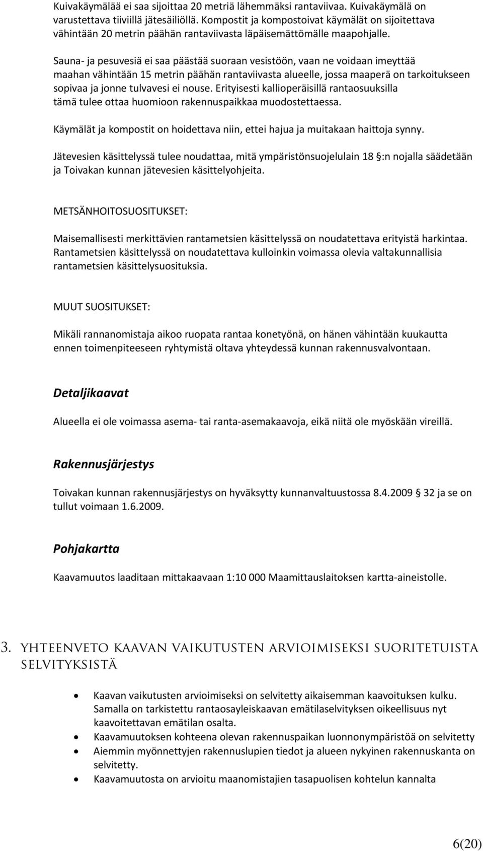 Sauna- ja pesuvesiä ei saa päästää suoraan vesistöön, vaan ne voidaan imeyttää maahan vähintään 15 metrin päähän rantaviivasta alueelle, jossa maaperä on tarkoitukseen sopivaa ja jonne tulvavesi ei