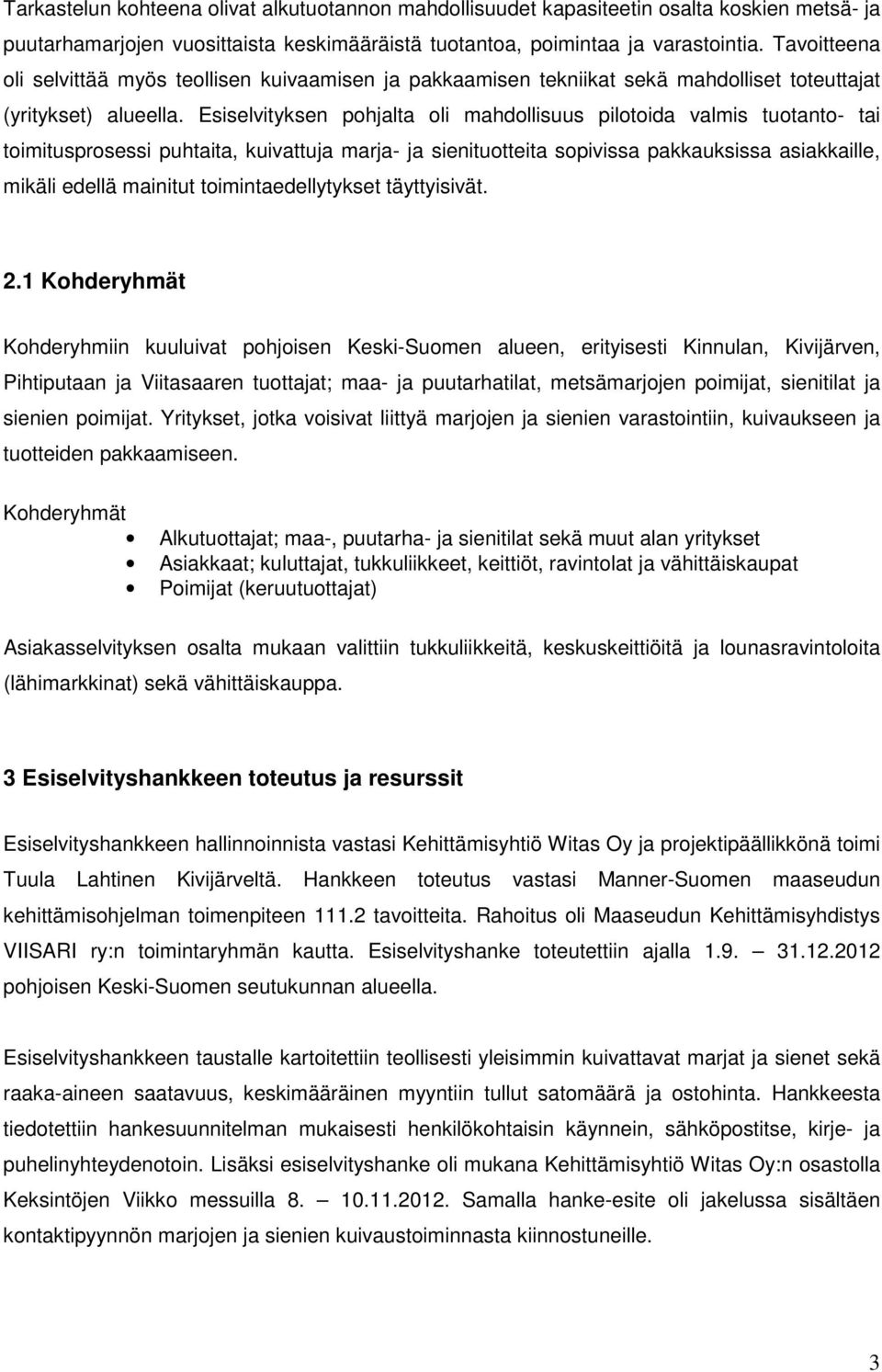 Esiselvityksen pohjalta oli mahdollisuus pilotoida valmis tuotanto- tai toimitusprosessi puhtaita, kuivattuja marja- ja sienituotteita sopivissa pakkauksissa asiakkaille, mikäli edellä mainitut