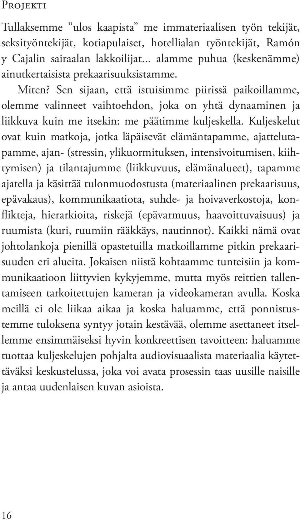 Sen sijaan, että istuisimme piirissä paikoillamme, olemme valinneet vaihtoehdon, joka on yhtä dynaaminen ja liikkuva kuin me itsekin: me päätimme kuljeskella.