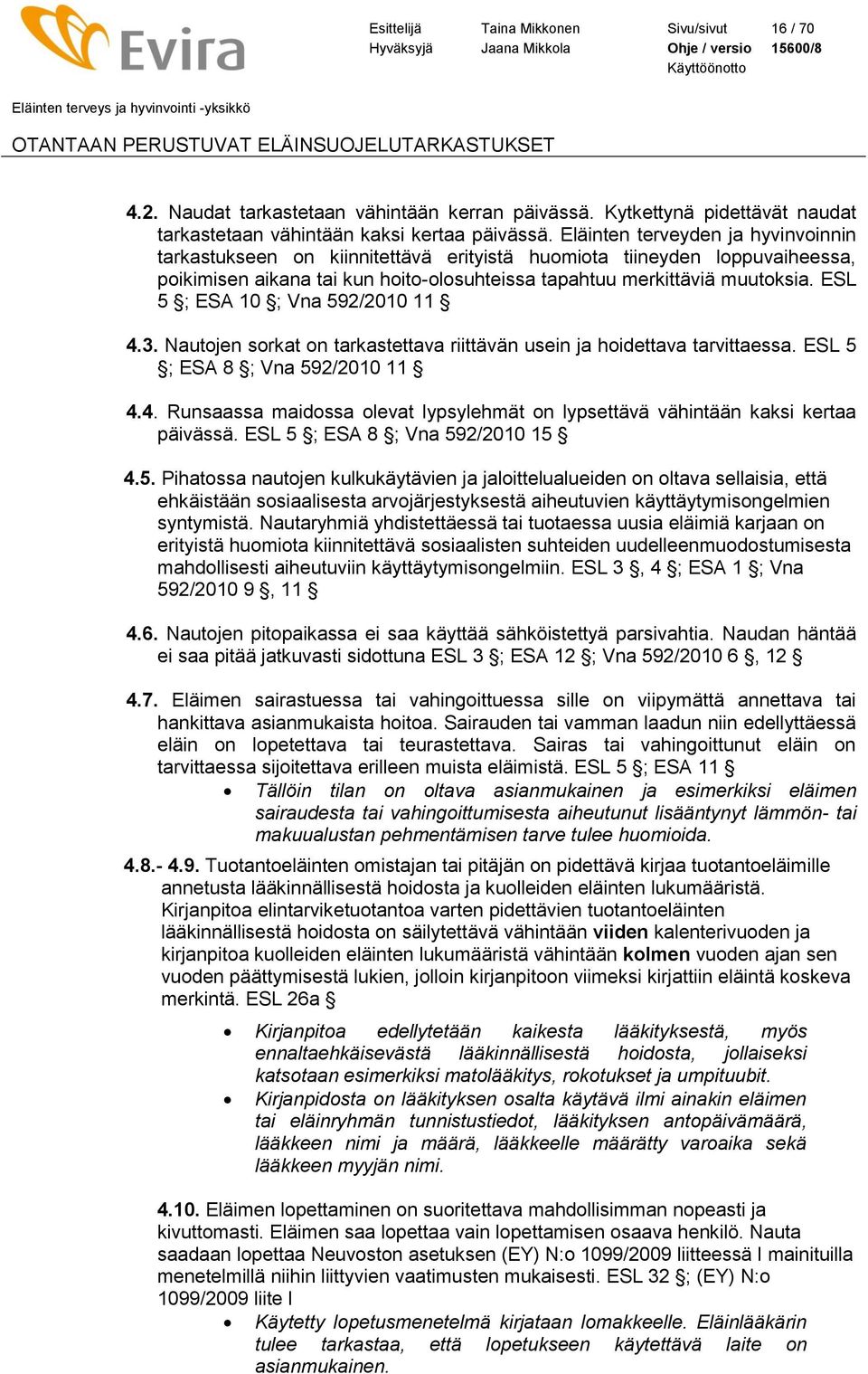 ESL 5 ; ESA 10 ; Vna 592/2010 11 4.3. Nautojen sorkat on tarkastettava riittävän usein ja hoidettava tarvittaessa. ESL 5 ; ESA 8 ; Vna 592/2010 11 4.4. Runsaassa maidossa olevat lypsylehmät on lypsettävä vähintään kaksi kertaa päivässä.
