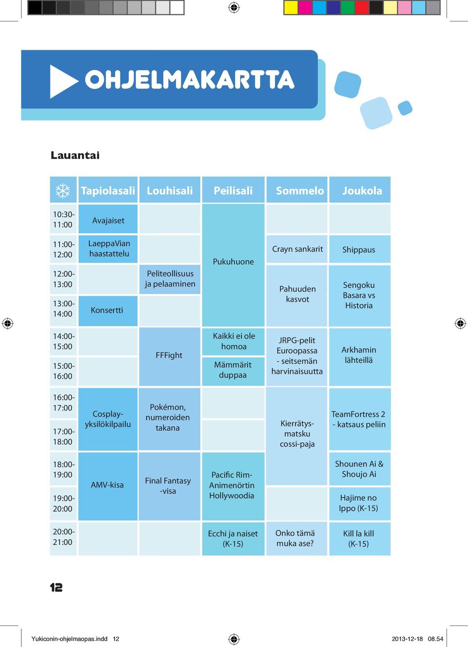 Arkhamin lähteillä 16:00-17:00 17:00-18:00 Cosplayyksilökilpailu Pokémon, numeroiden takana Kierrätysmatsku cossi-paja TeamFortress 2 - katsaus peliin 18:00-19:00 19:00-20:00 AMV-kisa Final Fantasy