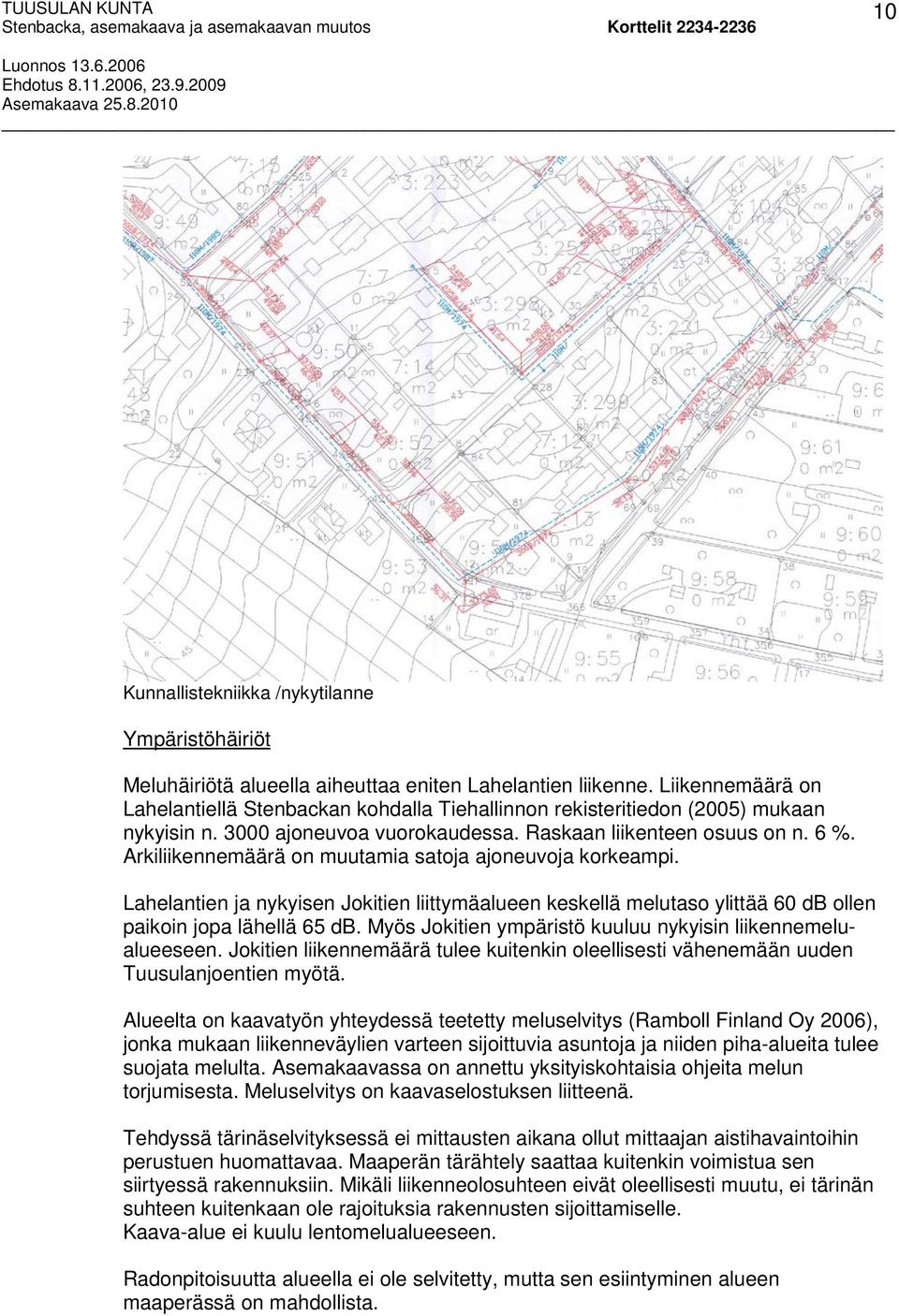 Arkiliikennemäärä on muutamia satoja ajoneuvoja korkeampi. Lahelantien ja nykyisen Jokitien liittymäalueen keskellä melutaso ylittää 60 db ollen paikoin jopa lähellä 65 db.