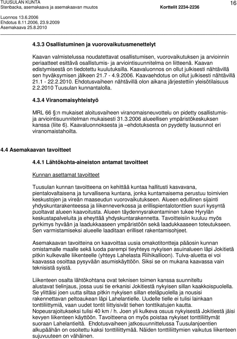 Kaavan edistymisestä on tiedotettu kuulutuksilla. Kaavaluonnos on ollut julkisesti nähtävillä sen hyväksymisen jälkeen 21.7-4.9.2006. Kaavaehdotus on ollut julkisesti nähtävillä 21.1-22.2.2010.