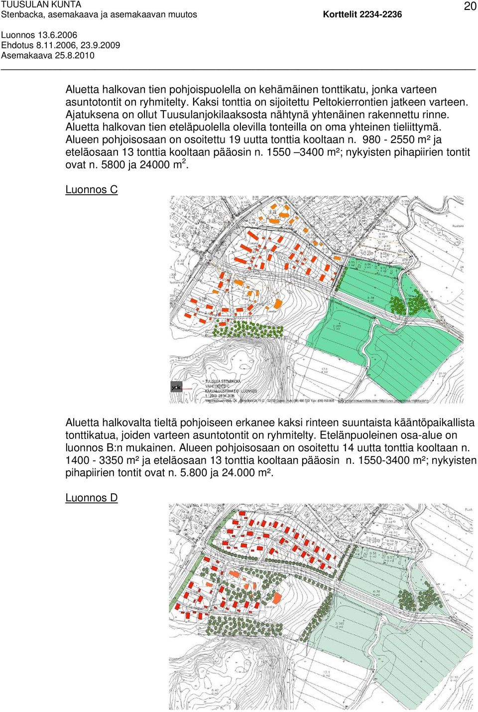 Alueen pohjoisosaan on osoitettu 19 uutta tonttia kooltaan n. 980-2550 m² ja eteläosaan 13 tonttia kooltaan pääosin n. 1550 3400 m²; nykyisten pihapiirien tontit ovat n. 5800 ja 24000 m 2.