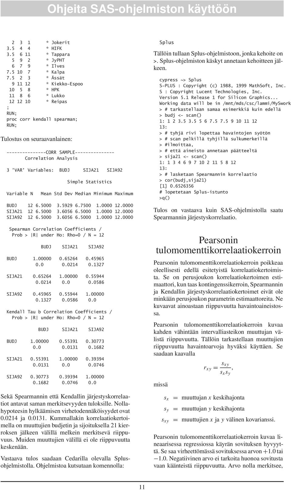 Correlation Analysis 3 VAR Variables: BUDJ SIJA21 SIJA92 Variable N Simple Statistics Mean Std Dev Median Minimum Maximum BUDJ 12 6.5000 3.5929 6.7500 1.0000 12.0000 SIJA21 12 6.5000 3.6056 6.5000 1.