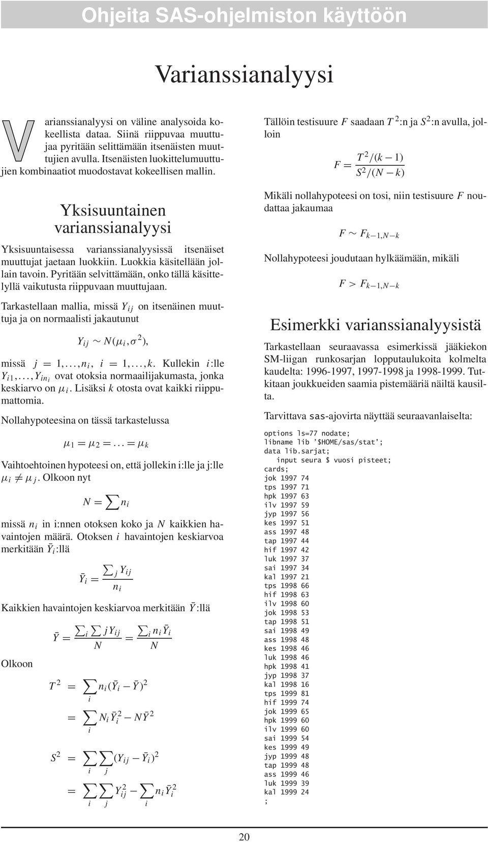 Luokkia käsitellään jollain tavoin. Pyritään selvittämään, onko tällä käsittelyllä vaikutusta riippuvaan muuttujaan.