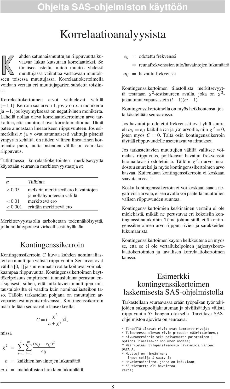 Korrelaatiokertoimen arvot vaihtelevat välillä [ 1,1]. Kerroin saa arvon 1, jos y on x:n monikerta ja 1, jos kysymyksessä on negatiivinen monikerta.