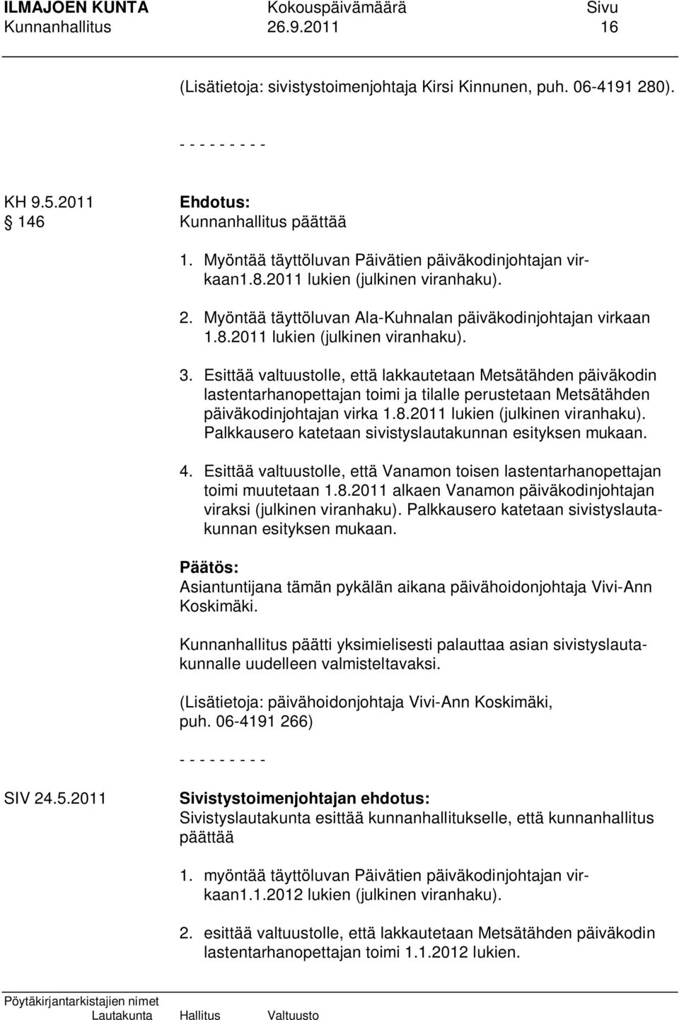 Esittää valtuustolle, että lakkautetaan Metsätähden päiväkodin lastentarhanopettajan toimi ja tilalle perustetaan Metsätähden päiväkodinjohtajan virka 1.8.2011 lukien (julkinen viranhaku).