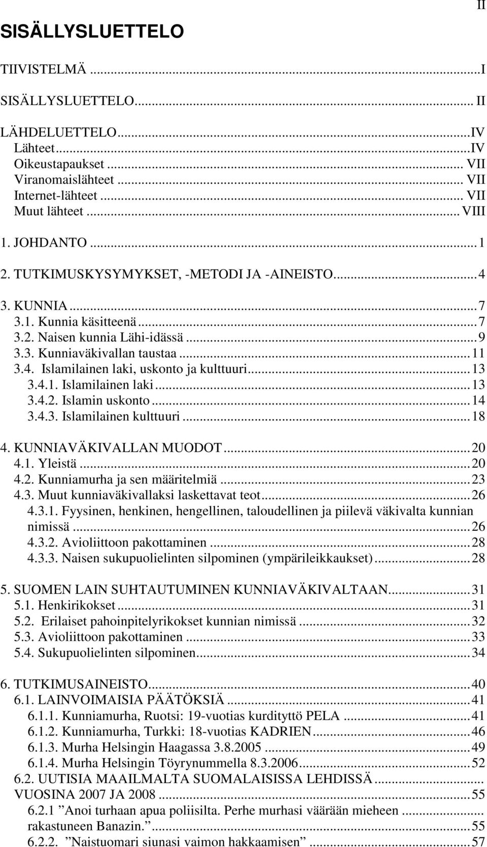 ..13 3.4.1. Islamilainen laki...13 3.4.2. Islamin uskonto...14 3.4.3. Islamilainen kulttuuri...18 4. KUNNIAVÄKIVALLAN MUODOT...20 4.1. Yleistä...20 4.2. Kunniamurha ja sen määritelmiä...23 4.3. Muut kunniaväkivallaksi laskettavat teot.