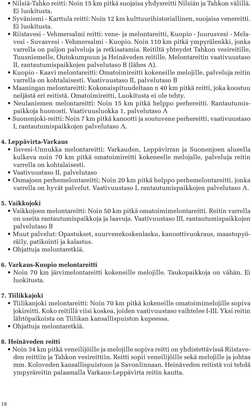 Noin 110 km pitkä ympyrälenkki, jonka varrella on paljon palveluja ja retkisatamia. Reitiltä yhteydet Tahkon vesireitille, Tuusniemelle, Outokumpuun ja Heinäveden reitille.