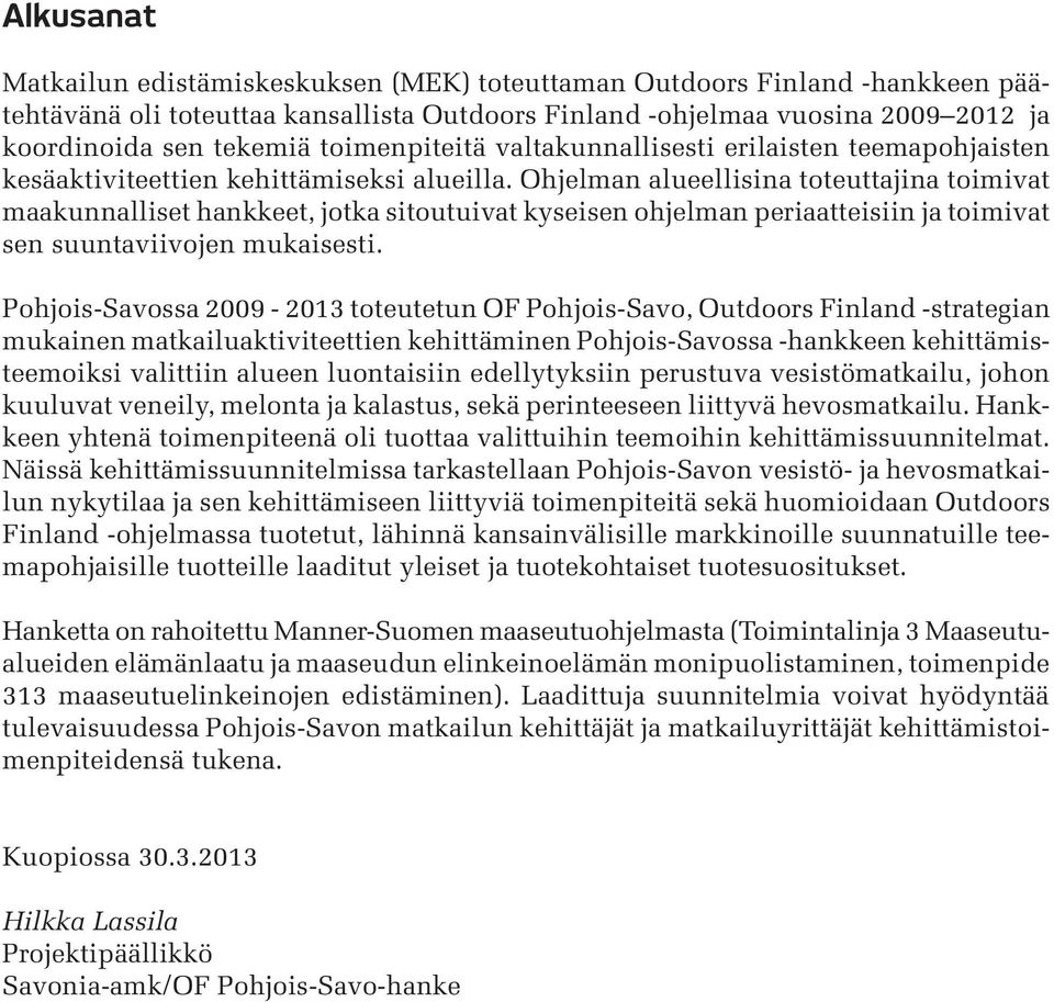 Ohjelman alueellisina toteuttajina toimivat maakunnalliset hankkeet, jotka sitoutuivat kyseisen ohjelman periaatteisiin ja toimivat sen suuntaviivojen mukaisesti.