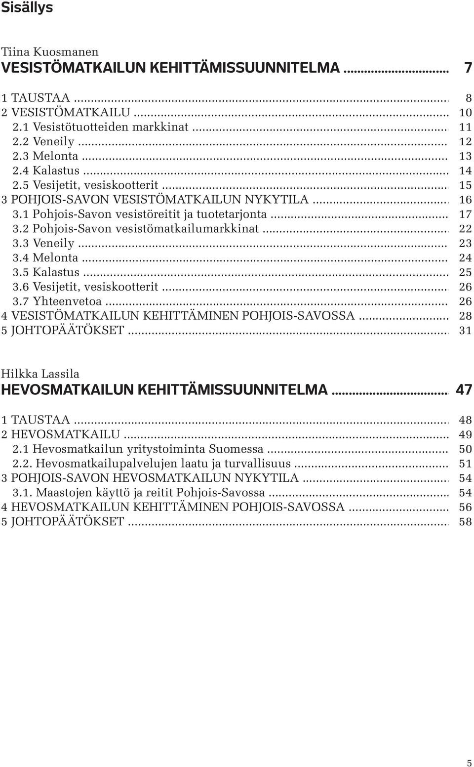 3 Veneily... 23 3.4 Melonta... 24 3.5 Kalastus... 25 3.6 Vesijetit, vesiskootterit... 26 3.7 Yhteenvetoa... 26 4 VESISTÖMATKAILUN KEHITTÄMINEN POHJOIS-SAVOSSA... 28 5 JOHTOPÄÄTÖKSET.