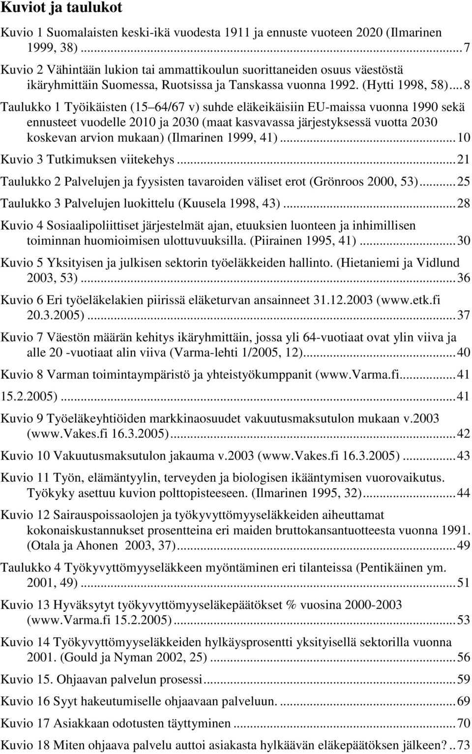 ..8 Taulukko 1 Työikäisten (15 64/67 v) suhde eläkeikäisiin EU-maissa vuonna 1990 sekä ennusteet vuodelle 2010 ja 2030 (maat kasvavassa järjestyksessä vuotta 2030 koskevan arvion mukaan) (Ilmarinen