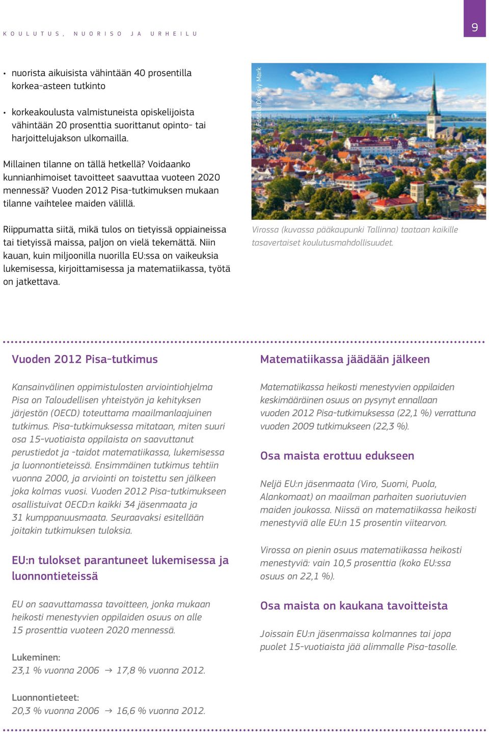 Vuoden 2012 Pisa tutkimuksen mukaan tilanne vaihtelee maiden välillä. Riippumatta siitä, mikä tulos on tietyissä oppiaineissa tai tietyissä maissa, paljon on vielä tekemättä.