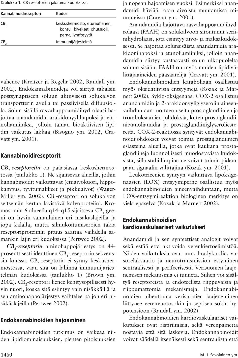 Solun sisällä rasvahappoamidihydrolaasi hajottaa anandamidin arakidonyylihapoksi ja etanoliamiiniksi, jolloin tämän bioaktiivisen lipidin vaikutus lakkaa (Bisogno ym. 2002, Cravatt ym. 2001).