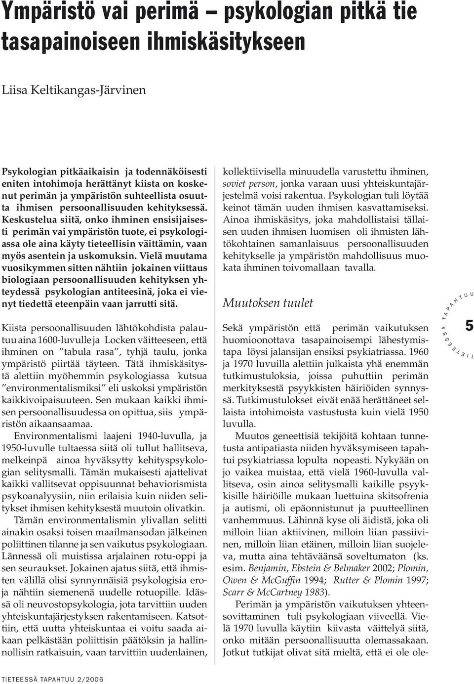 Keskustelua siitä, onko ihminen ensisijaisesti perimän vai ympäristön tuote, ei psykologiassa ole aina käyty tieteellisin väittämin, vaan myös asentein ja uskomuksin.