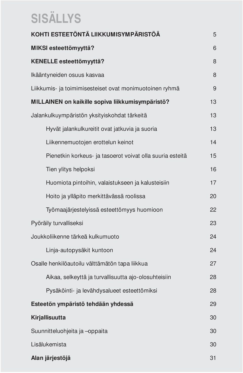 13 Jalankulkuympäristön yksityiskohdat tärkeitä 13 Hyvät jalankulkureitit ovat jatkuvia ja suoria 13 Liikennemuotojen erottelun keinot 14 Pienetkin korkeus- ja tasoerot voivat olla suuria esteitä 15