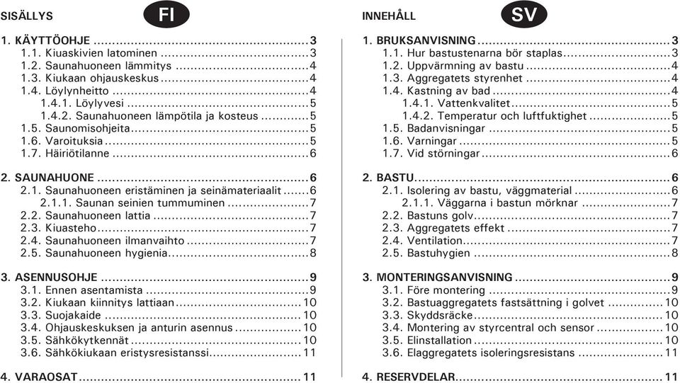 ..7 2.3. Kiuasteho...7 2.4. Saunahuoneen ilmanvaihto...7 2.5. Saunahuoneen hygienia...8 3. ASENNUSOHJE...9 3.1. Ennen asentamista...9 3.2. Kiukaan kiinnitys lattiaan...10 3.3. Suojakaide...10 3.4. Ohjauskeskuksen ja anturin asennus.