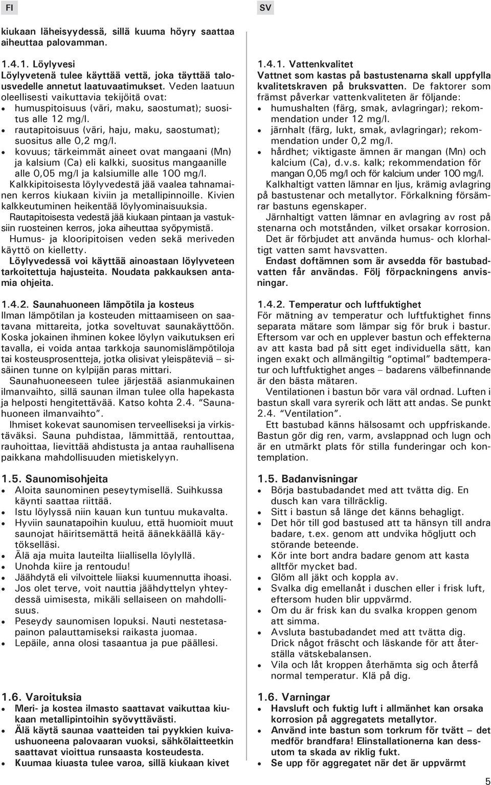 kovuus; tärkeimmät aineet ovat mangaani (Mn) ja kalsium (Ca) eli kalkki, suositus mangaanille alle 0,05 mg/l ja kalsiumille alle 100 mg/l.