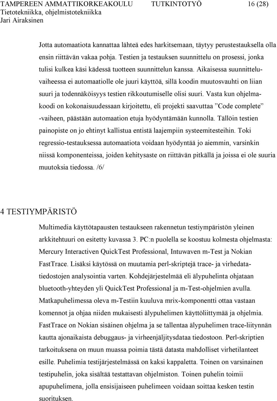 Aikaisessa suunnitteluvaiheessa ei automaatiolle ole juuri käyttöä, sillä koodin muutosvauhti on liian suuri ja todennäköisyys testien rikkoutumiselle olisi suuri.