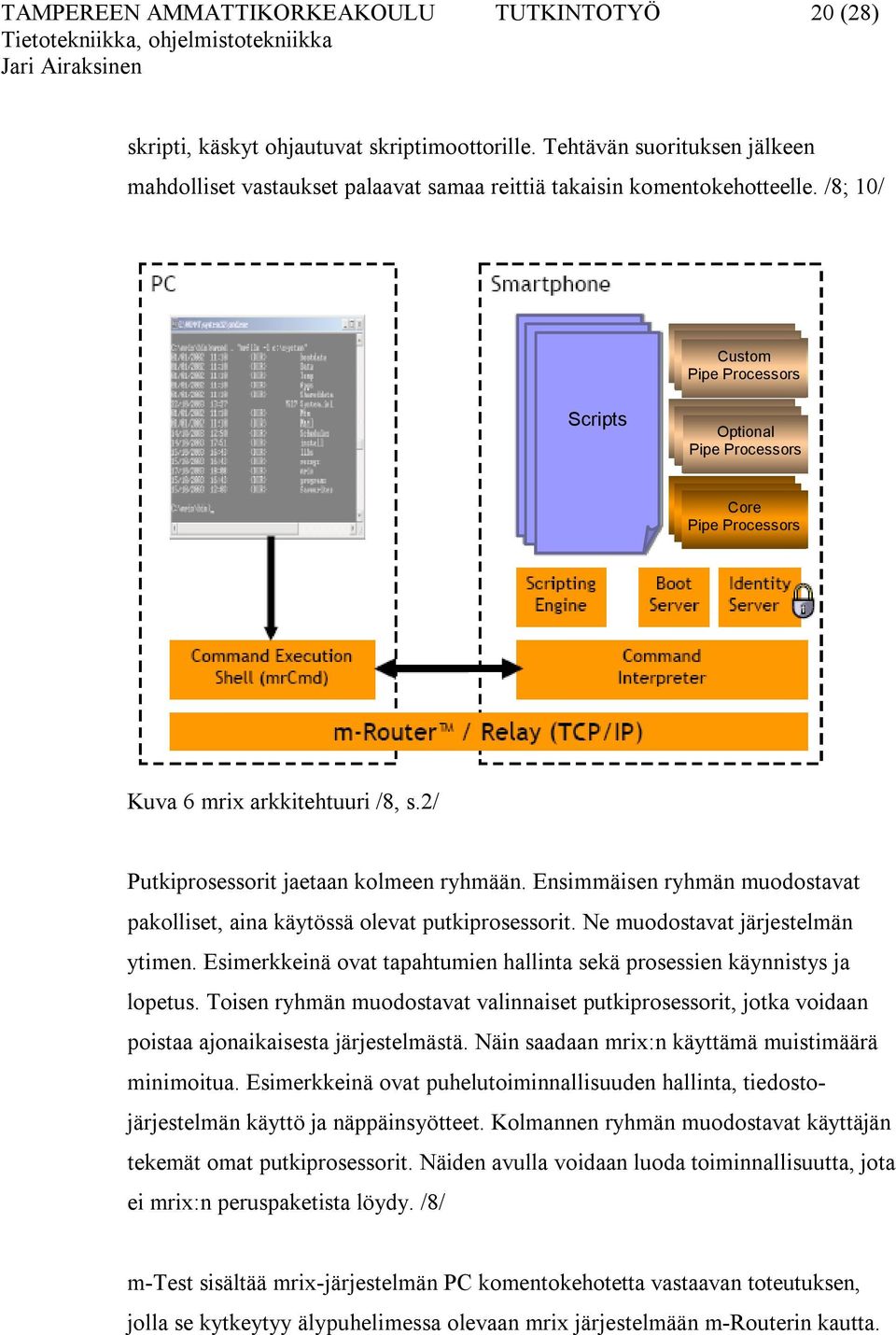 Ensimmäisen ryhmän muodostavat pakolliset, aina käytössä olevat putkiprosessorit. Ne muodostavat järjestelmän ytimen. Esimerkkeinä ovat tapahtumien hallinta sekä prosessien käynnistys ja lopetus.