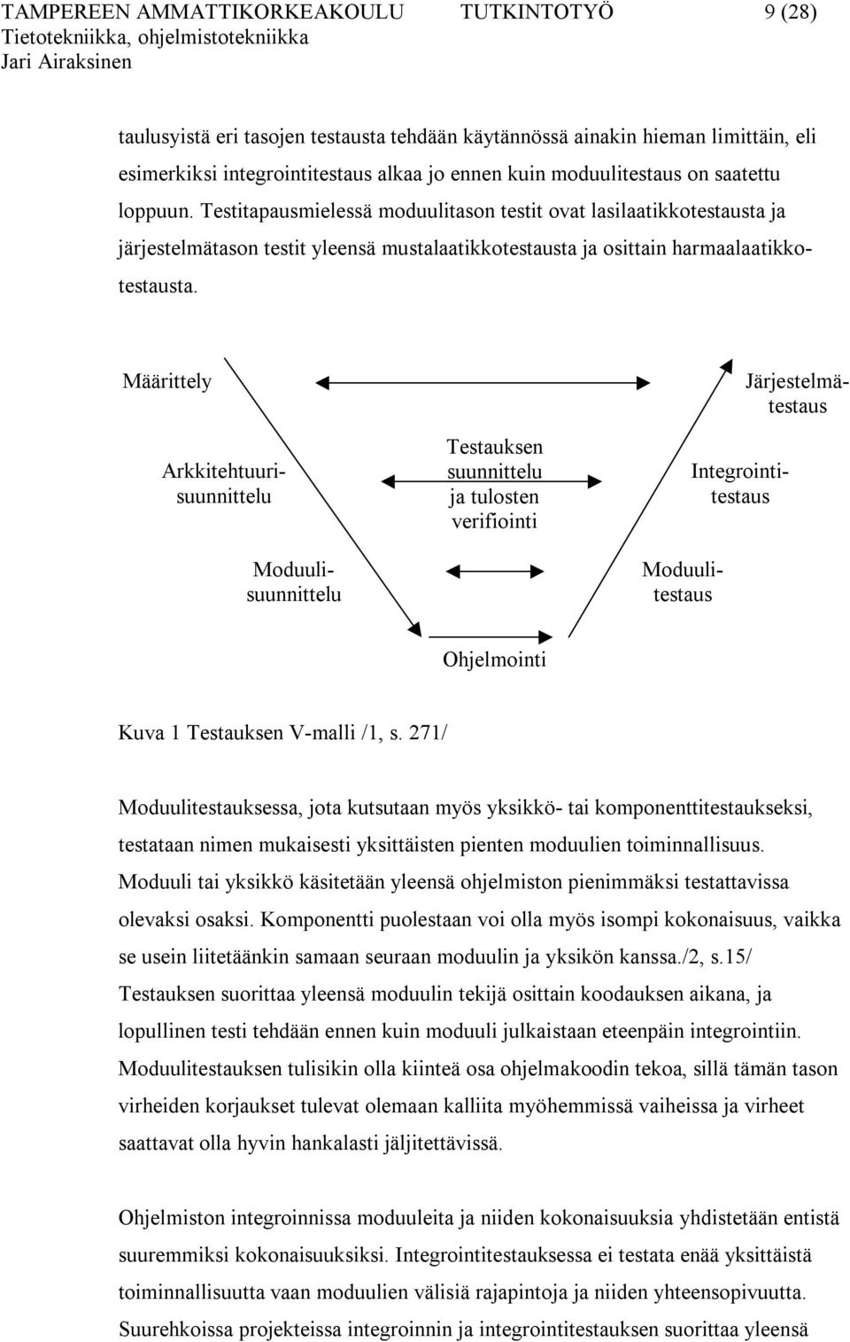 Testitapausmielessä moduulitason testit ovat lasilaatikkotestausta ja järjestelmätason testit yleensä mustalaatikkotestausta ja osittain harmaalaatikkotestausta.