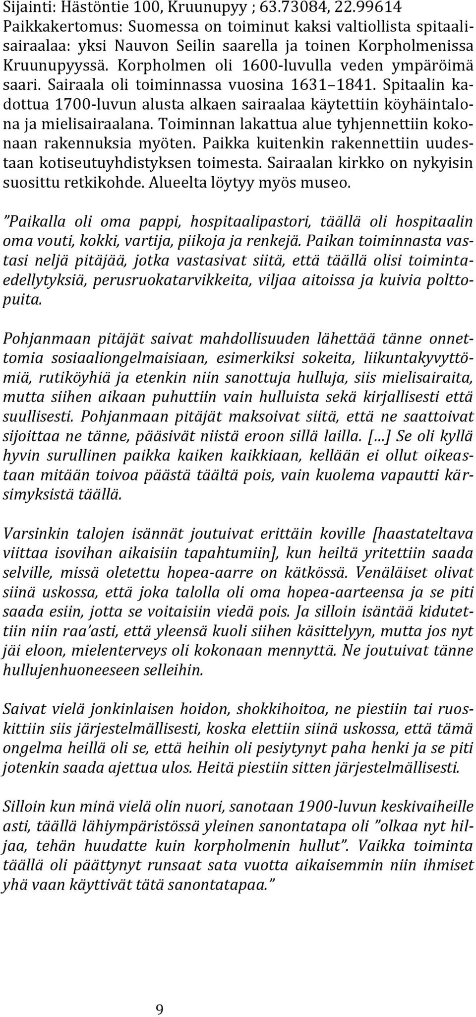 Toiminnan lakattua alue tyhjennettiin kokonaan rakennuksia myöten. Paikka kuitenkin rakennettiin uudestaan kotiseutuyhdistyksen toimesta. Sairaalan kirkko on nykyisin suosittu retkikohde.