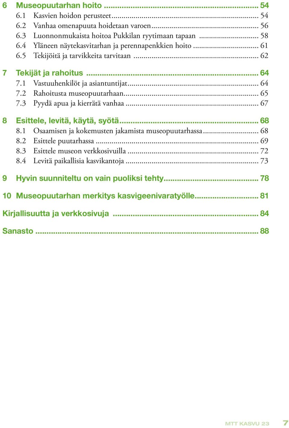 .. 65 7.3 Pyydä apua ja kierrätä vanhaa... 67 8 Esittele, levitä, käytä, syötä... 68 8.1 Osaamisen ja kokemusten jakamista museopuutarhassa... 68 8.2 Esittele puutarhassa... 69 8.