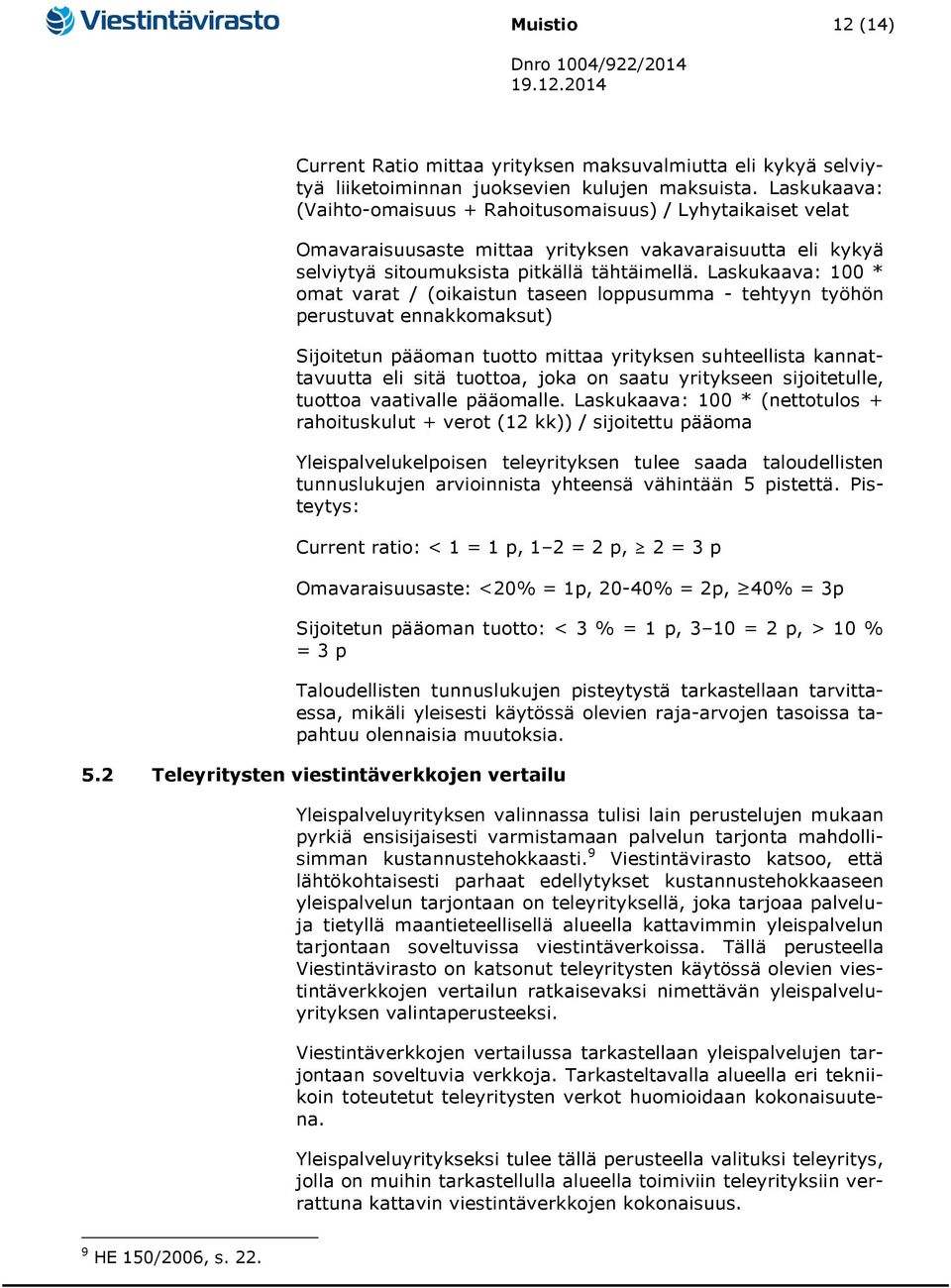 Laskukaava: 100 * omat varat / (oikaistun taseen loppusumma - tehtyyn työhön perustuvat ennakkomaksut) Sijoitetun pääoman tuotto mittaa yrityksen suhteellista kannattavuutta eli sitä tuottoa, joka on