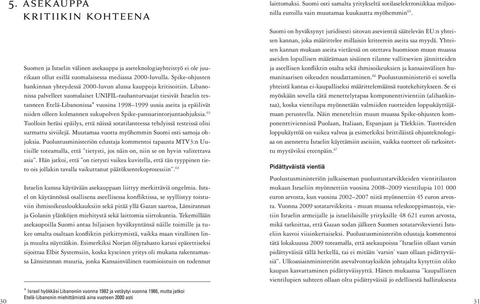 Libanonissa palvelleet suomalaiset UNIFIL-rauhanturvaajat tiesivät Israelin testanneen Etelä-Libanonissa * vuosina 1998 1999 uusia aseita ja epäilivät niiden olleen kolmannen sukupolven