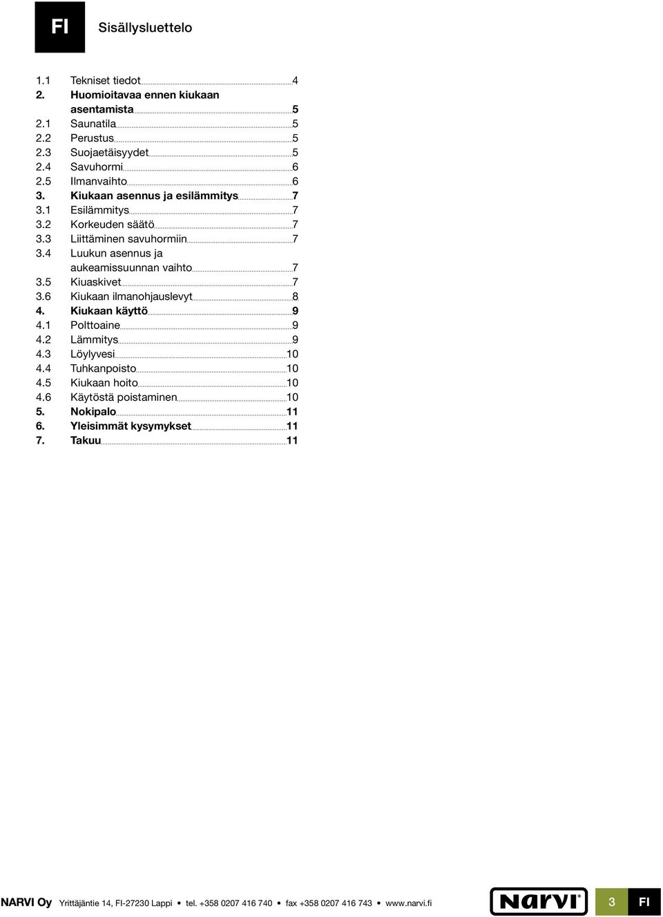 4 Luukun asennus ja aukeamissuunnan vaihto 7 3.5 Kiuaskivet 7 3.6 Kiukaan ilmanohjauslevyt 8 4. Kiukaan käyttö 9 4.1 Polttoaine 9 4.2 Lämmitys 9 4.3 Löylyvesi 10 4.