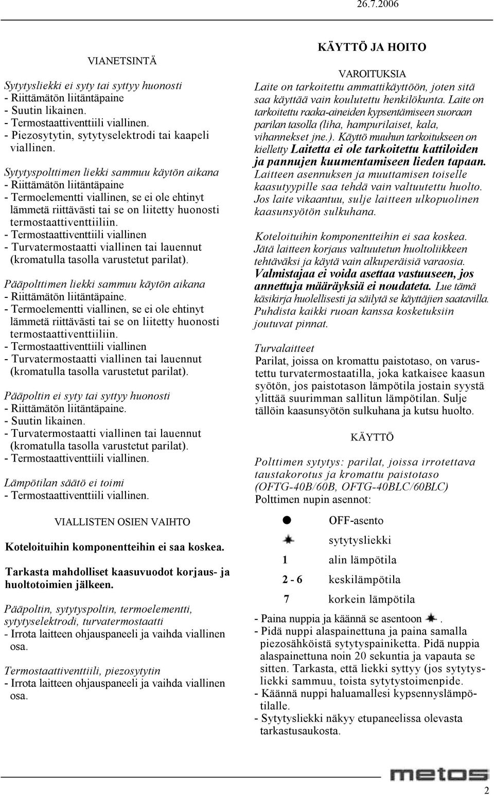 - Termostaattiventtiili viallinen - Turvatermostaatti viallinen tai lauennut (kromatulla tasolla varustetut parilat). Pääpolttimen liekki sammuu käytön aikana - Riittämätön liitäntäpaine.