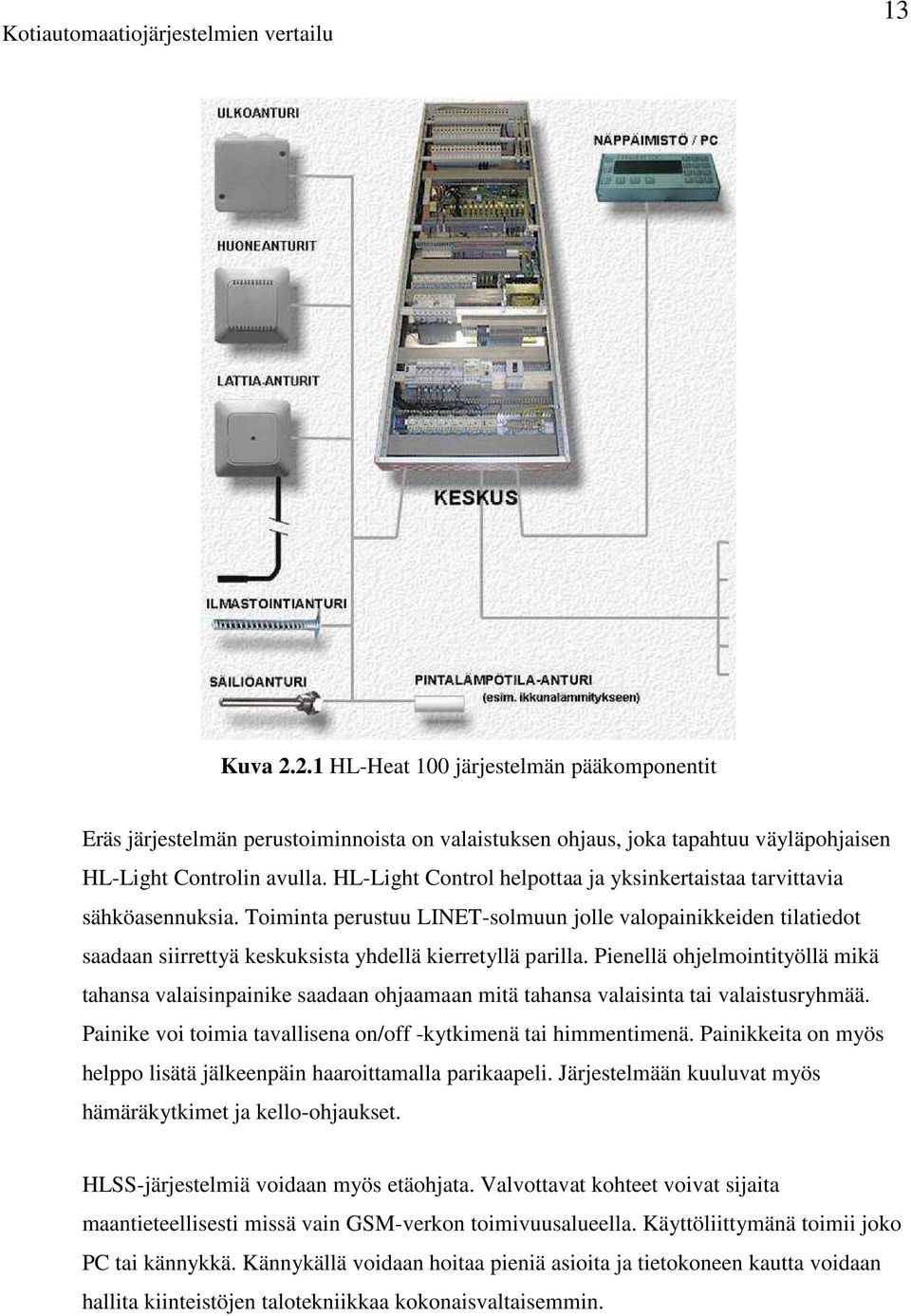 Pienellä ohjelmointityöllä mikä tahansa valaisinpainike saadaan ohjaamaan mitä tahansa valaisinta tai valaistusryhmää. Painike voi toimia tavallisena on/off -kytkimenä tai himmentimenä.