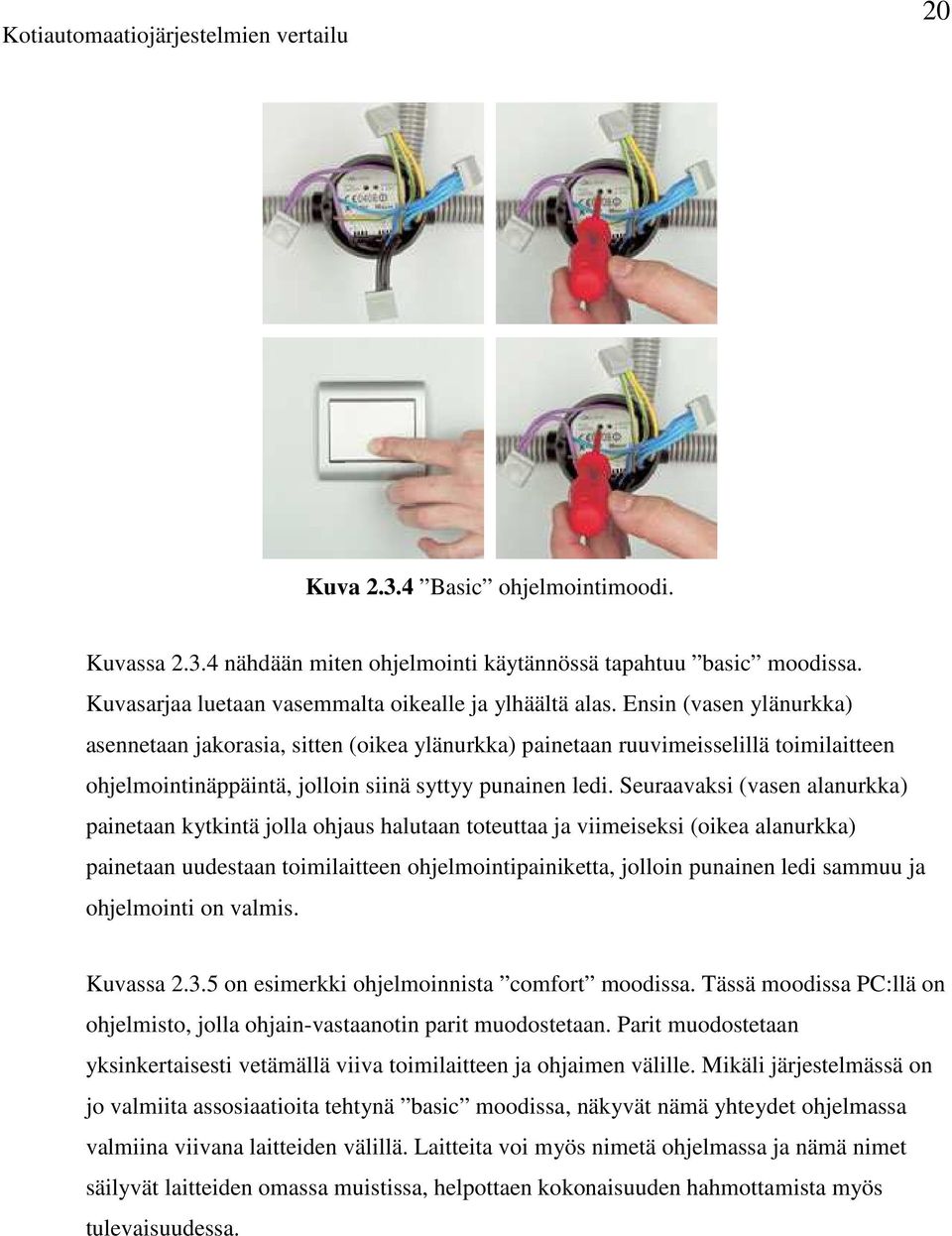 Seuraavaksi (vasen alanurkka) painetaan kytkintä jolla ohjaus halutaan toteuttaa ja viimeiseksi (oikea alanurkka) painetaan uudestaan toimilaitteen ohjelmointipainiketta, jolloin punainen ledi sammuu