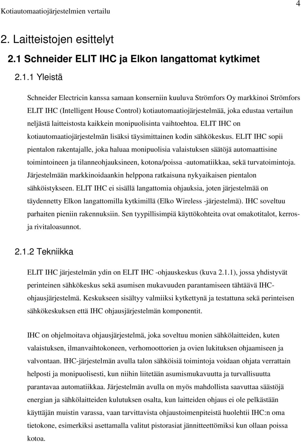 1 Yleistä Schneider Electricin kanssa samaan konserniin kuuluva Strömfors Oy markkinoi Strömfors ELIT IHC (Intelligent House Control) kotiautomaatiojärjestelmää, joka edustaa vertailun neljästä