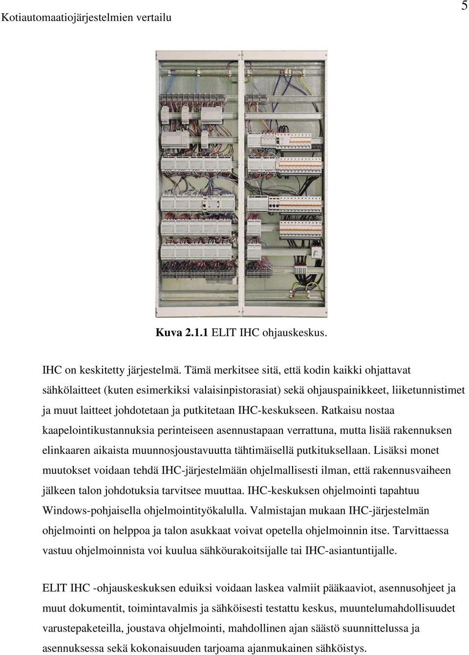 IHC-keskukseen. Ratkaisu nostaa kaapelointikustannuksia perinteiseen asennustapaan verrattuna, mutta lisää rakennuksen elinkaaren aikaista muunnosjoustavuutta tähtimäisellä putkituksellaan.