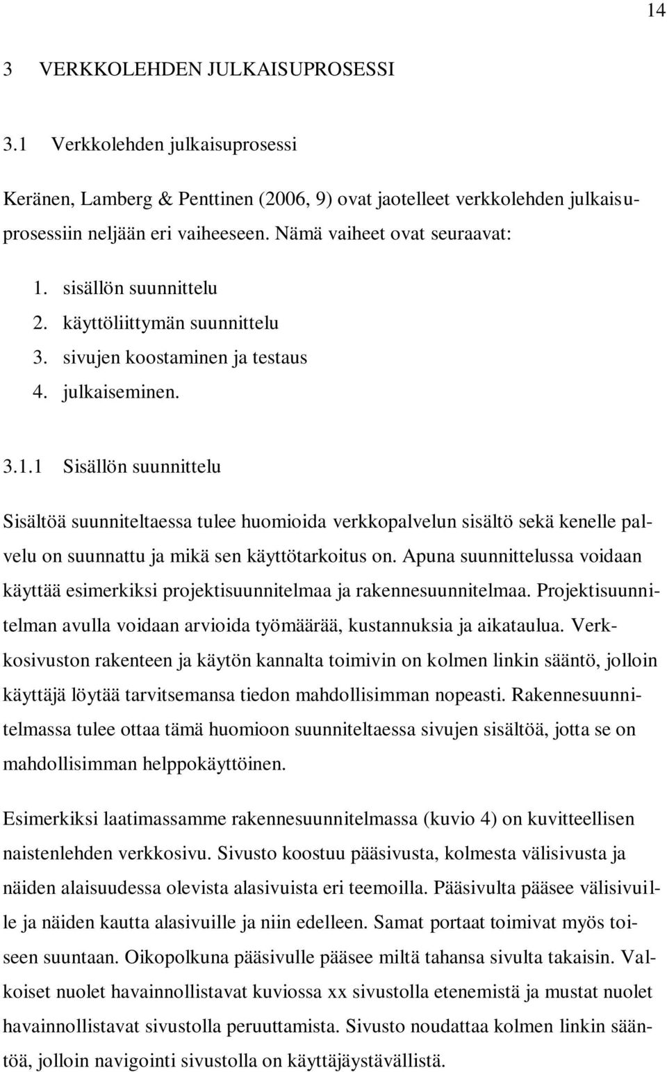 Apuna suunnittelussa voidaan käyttää esimerkiksi projektisuunnitelmaa ja rakennesuunnitelmaa. Projektisuunnitelman avulla voidaan arvioida työmäärää, kustannuksia ja aikataulua.