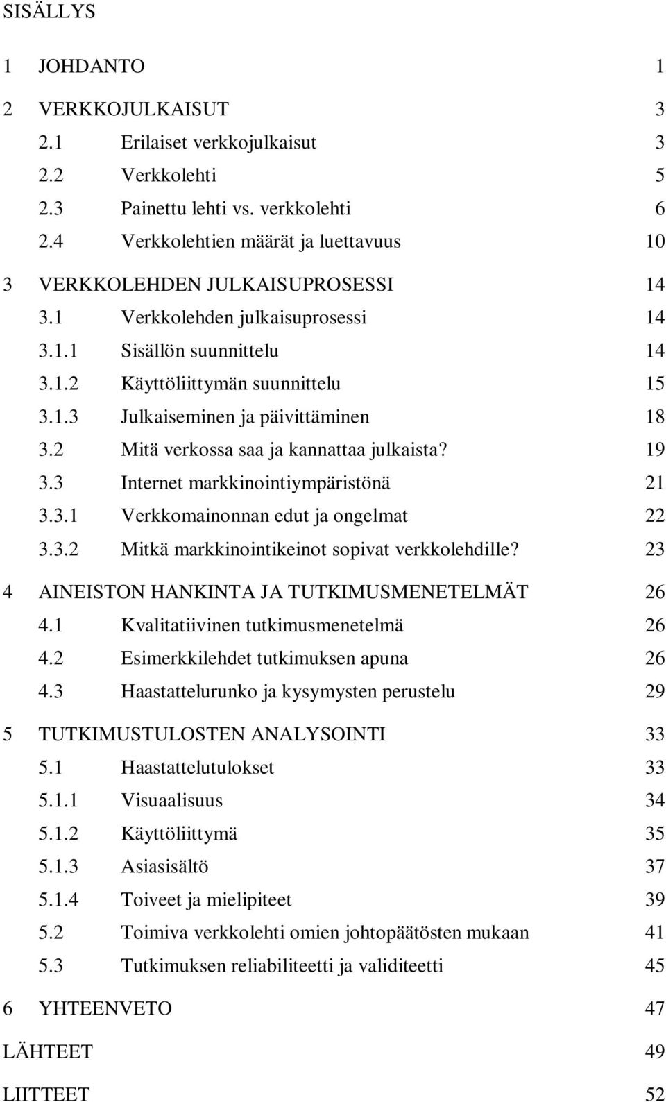 2 Mitä verkossa saa ja kannattaa julkaista? 19 3.3 Internet markkinointiympäristönä 21 3.3.1 Verkkomainonnan edut ja ongelmat 22 3.3.2 Mitkä markkinointikeinot sopivat verkkolehdille?