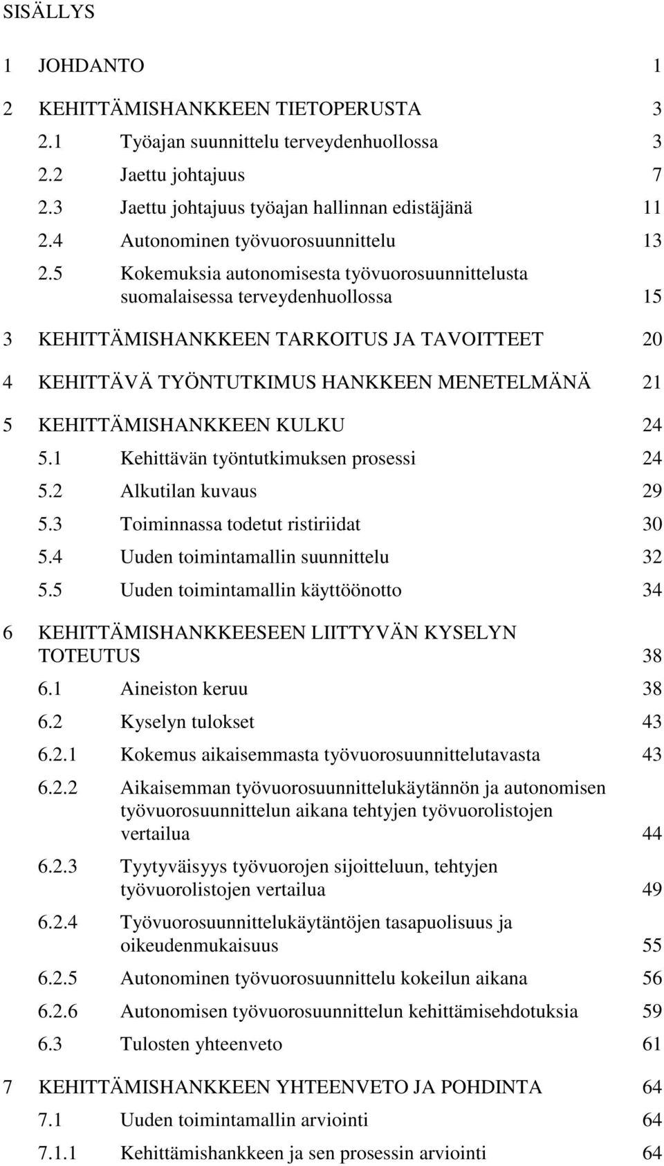 5 Kokemuksia autonomisesta työvuorosuunnittelusta suomalaisessa terveydenhuollossa 15 3 KEHITTÄMISHANKKEEN TARKOITUS JA TAVOITTEET 20 4 KEHITTÄVÄ TYÖNTUTKIMUS HANKKEEN MENETELMÄNÄ 21 5