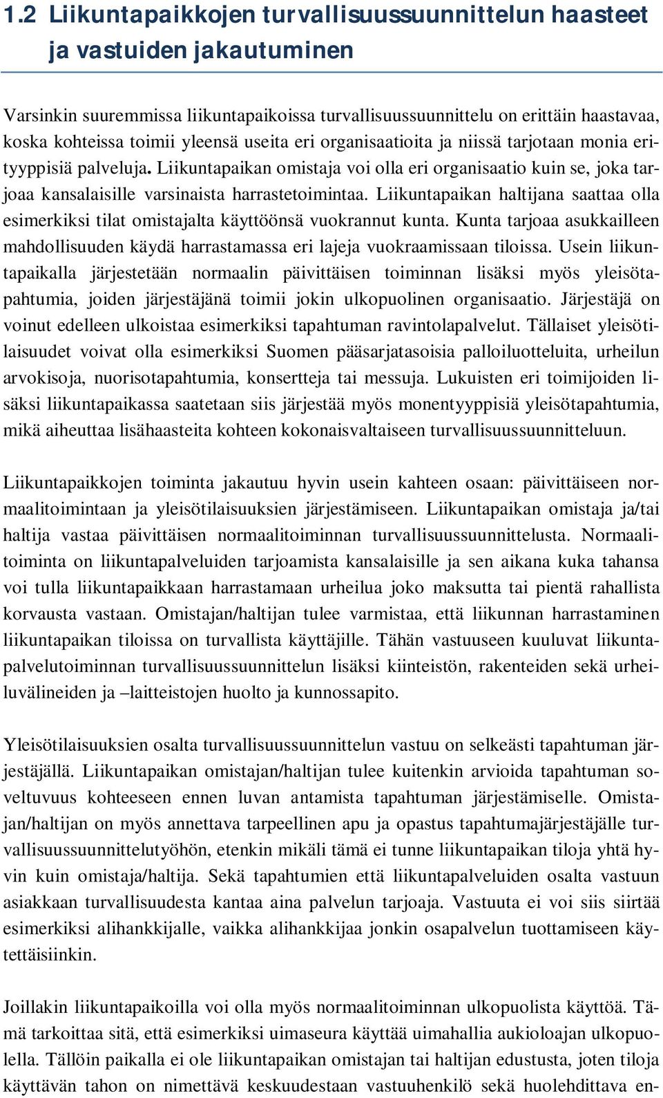 Liikuntapaikan haltijana saattaa olla esimerkiksi tilat omistajalta käyttöönsä vuokrannut kunta. Kunta tarjoaa asukkailleen mahdollisuuden käydä harrastamassa eri lajeja vuokraamissaan tiloissa.