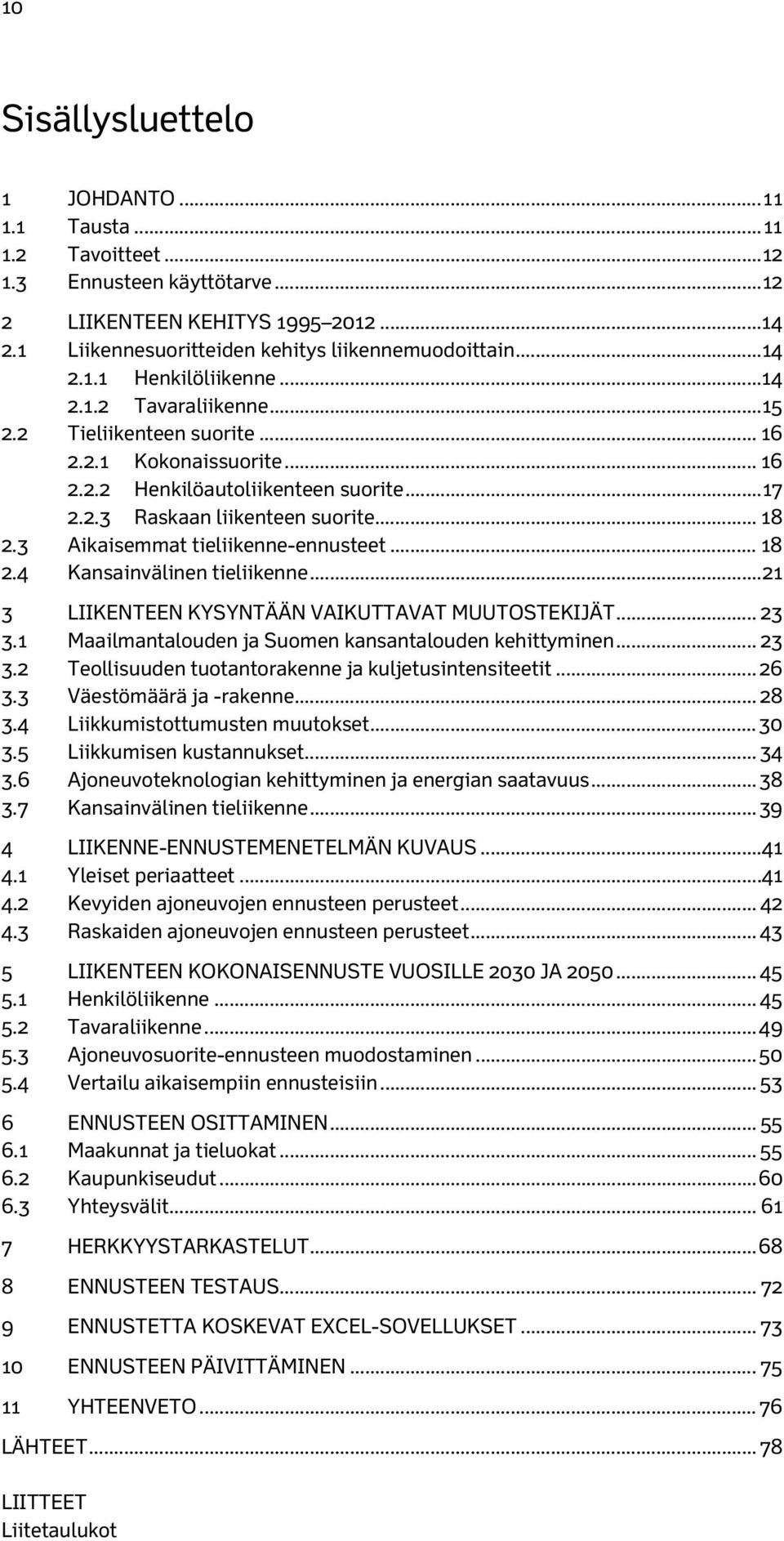 3 Aikaisemmat tieliikenne-ennusteet... 18 2.4 Kansainvälinen tieliikenne... 21 3 LIIKENTEEN KYSYNTÄÄN VAIKUTTAVAT MUUTOSTEKIJÄT... 23 3.1 Maailmantalouden ja Suomen kansantalouden kehittyminen... 23 3.2 Teollisuuden tuotantorakenne ja kuljetusintensiteetit.