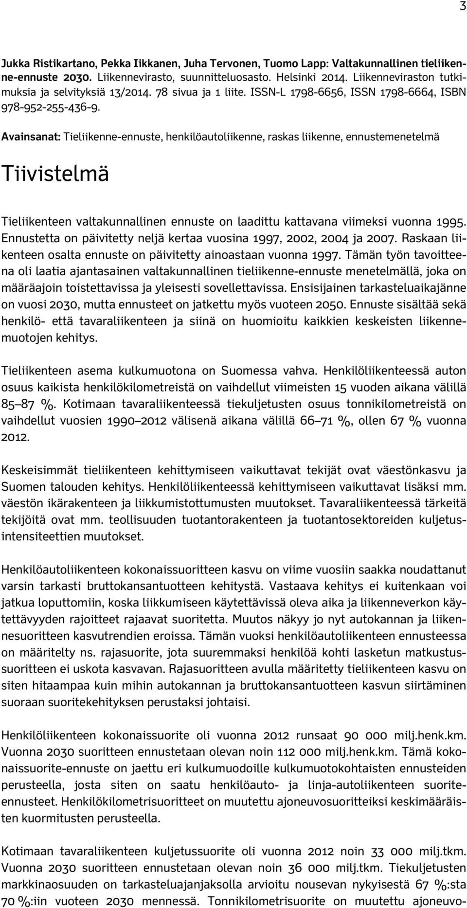 Avainsanat: Tieliikenne-ennuste, henkilöautoliikenne, raskas liikenne, ennustemenetelmä Tiivistelmä Tieliikenteen valtakunnallinen ennuste on laadittu kattavana viimeksi vuonna 1995.