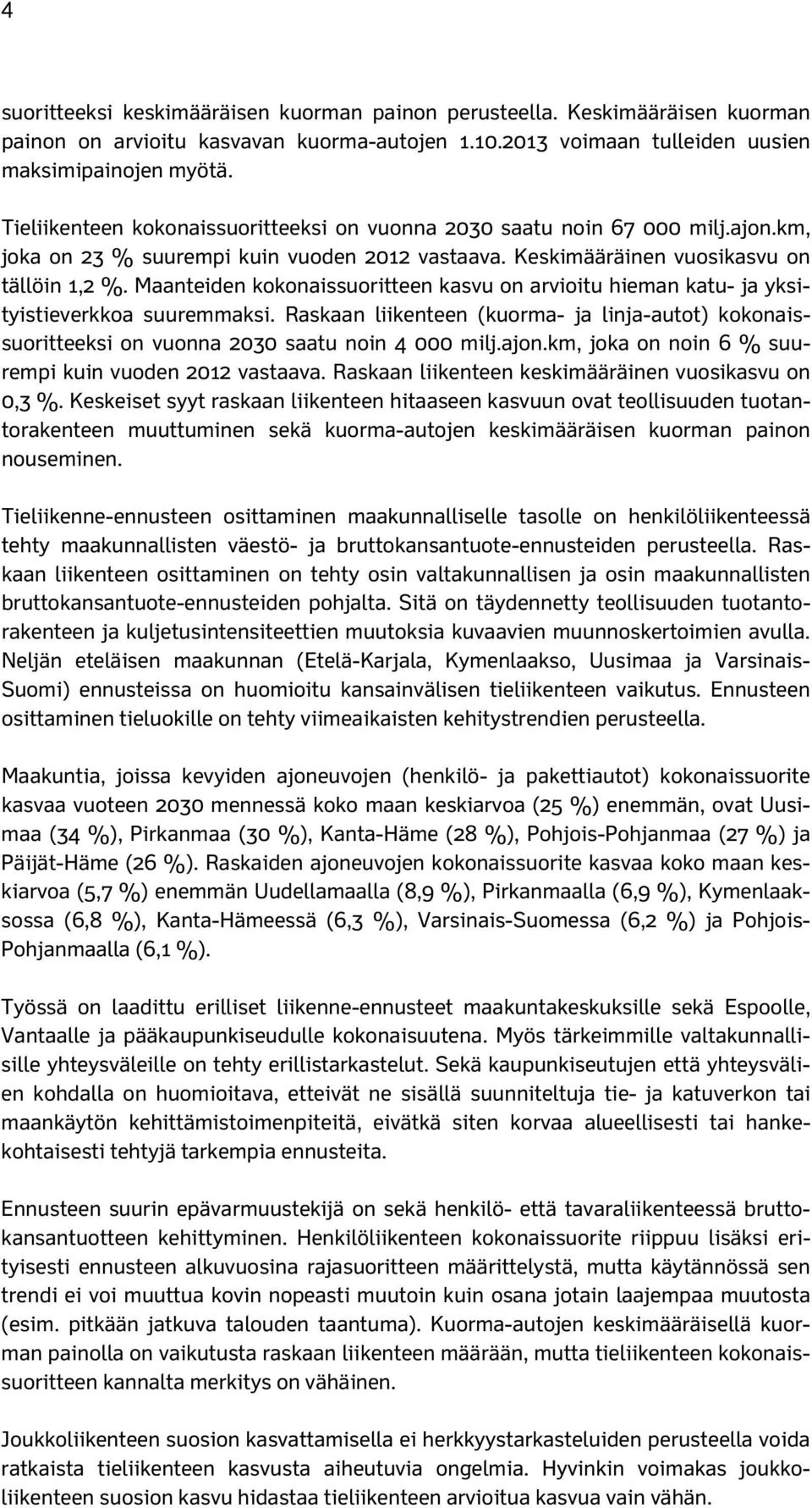 Maanteiden kokonaissuoritteen kasvu on arvioitu hieman katu- ja yksityistieverkkoa suuremmaksi. Raskaan liikenteen (kuorma- ja linja-autot) kokonaissuoritteeksi on vuonna 2030 saatu noin 4 000 milj.