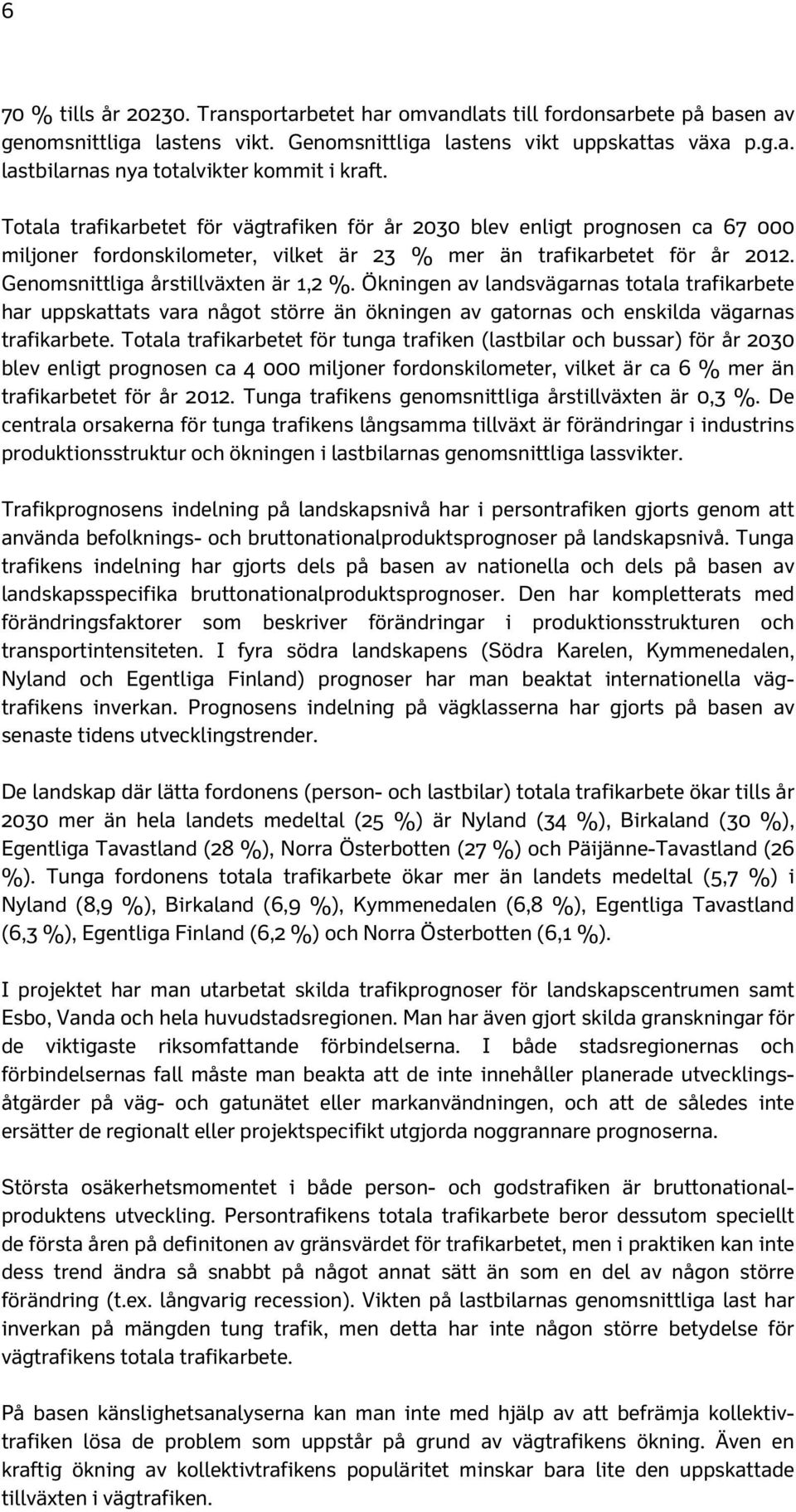 Ökningen av landsvägarnas totala trafikarbete har uppskattats vara något större än ökningen av gatornas och enskilda vägarnas trafikarbete.