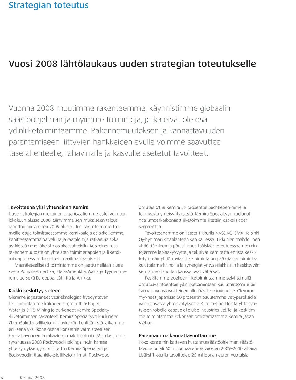 Tavoitteena yksi yhtenäinen Kemira Uuden strategian mukainen organisaatiomme astui voimaan lokakuun alussa 2008. Siirryimme sen mukaiseen talousraportointiin vuoden 2009 alusta.